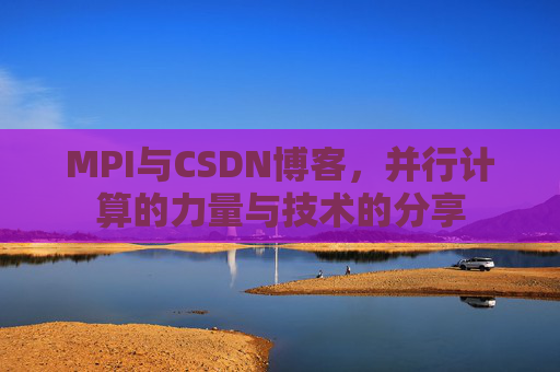 MPI与CSDN博客,并行计算的力量与技术的分享