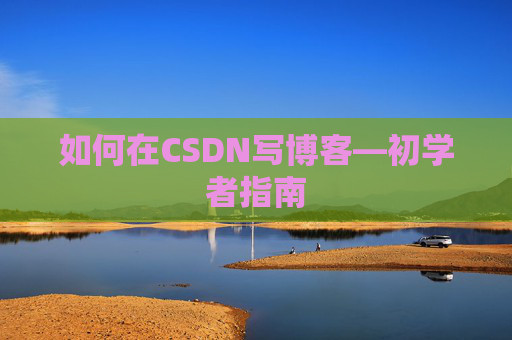 如何在CSDN写博客—初学者指南