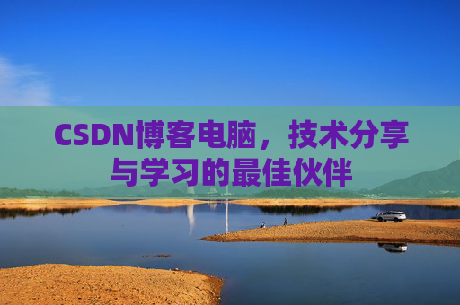 CSDN博客电脑，技术分享与学习的最佳伙伴